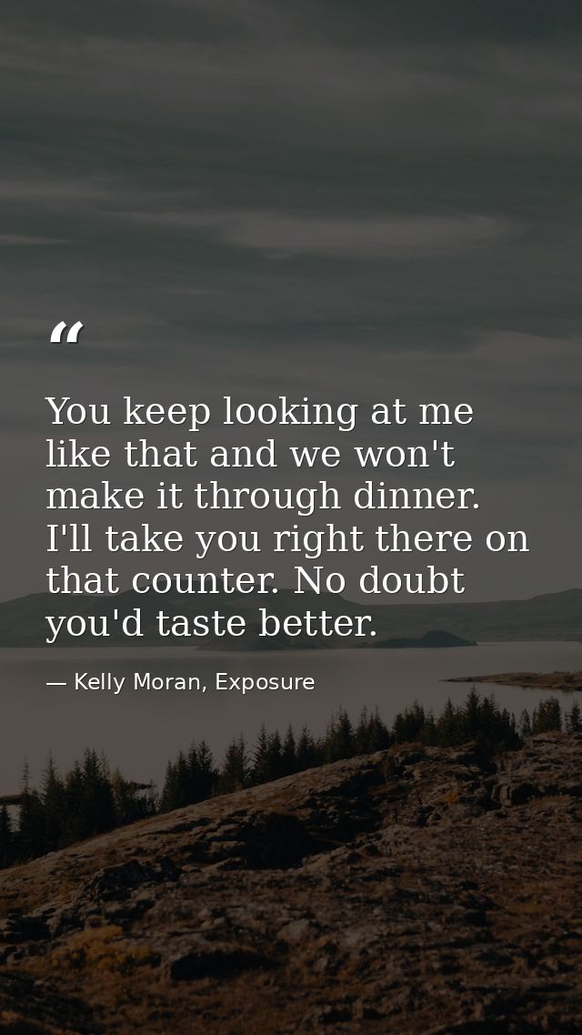 You keep looking at me like that and we won't make it through dinner. I'll take you right there on that counter. No doub — Kelly Moran, Exposure