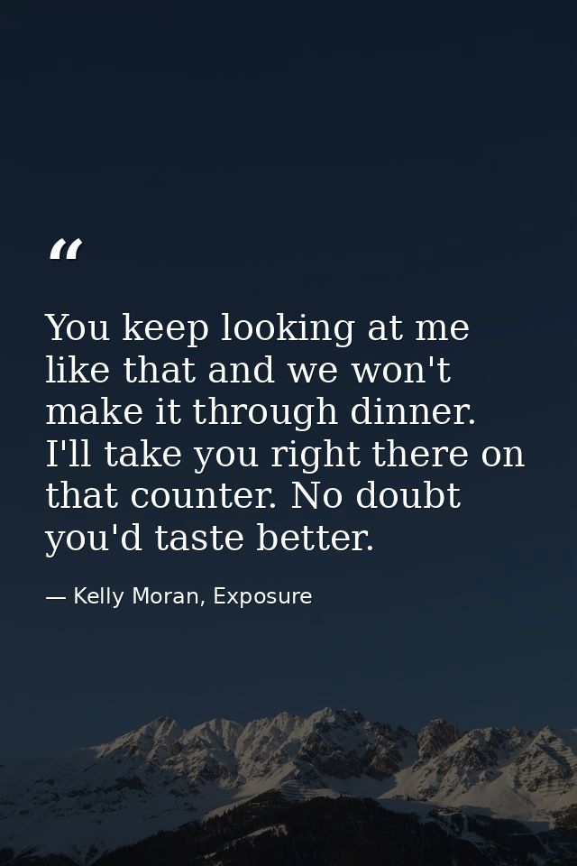You keep looking at me like that and we won't make it through dinner. I'll take you right there on that counter. No doub — Kelly Moran, Exposure