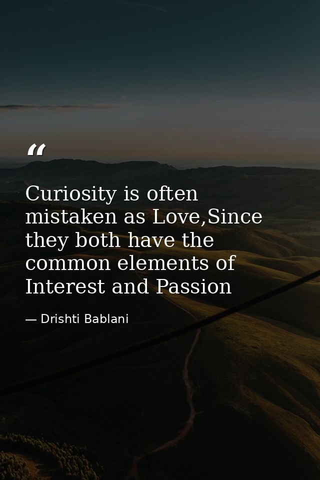 Curiosity is often mistaken as Love,Since they both have the common elements of Interest and Passion — Drishti Bablani