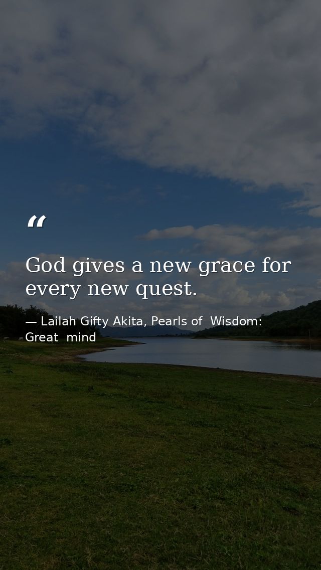 God gives a new grace for every new quest. — Lailah Gifty Akita, Pearls of  Wisdom: Great  mind