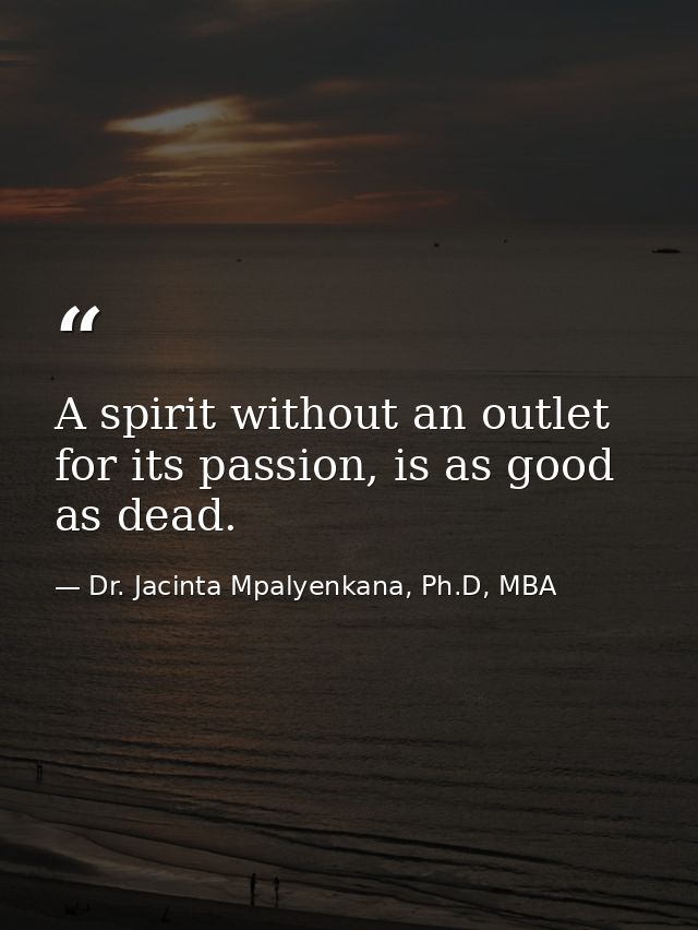 A spirit without an outlet for its passion, is as good as dead. — Dr. Jacinta Mpalyenkana, Ph.D, MBA