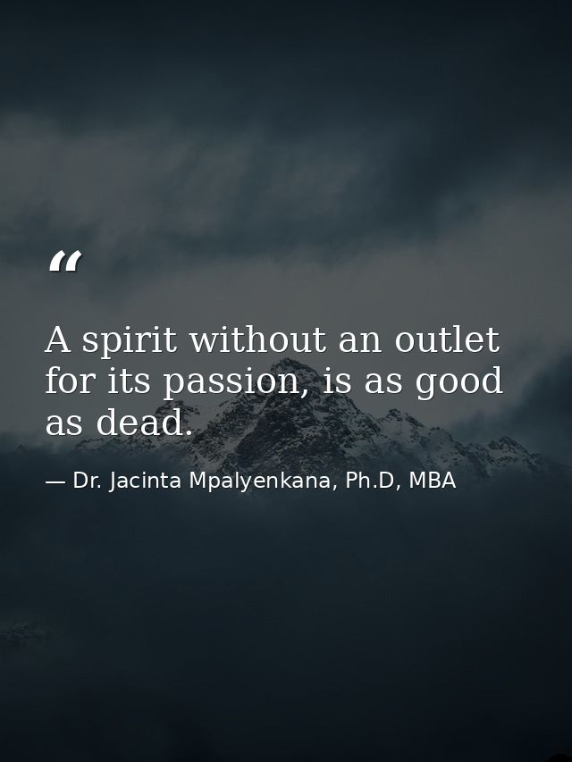 A spirit without an outlet for its passion, is as good as dead. — Dr. Jacinta Mpalyenkana, Ph.D, MBA