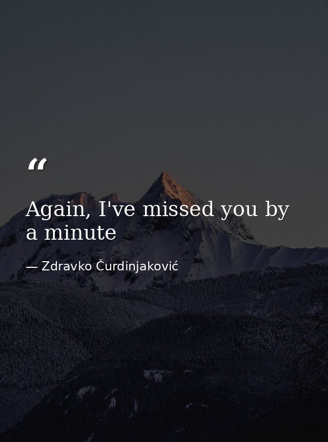 Again, I've missed you by a minute — Zdravko Čurdinjaković