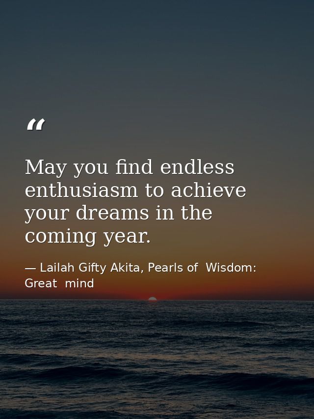 May you find endless enthusiasm to achieve your dreams in the coming year. — Lailah Gifty Akita, Pearls of  Wisdom: Great  mind
