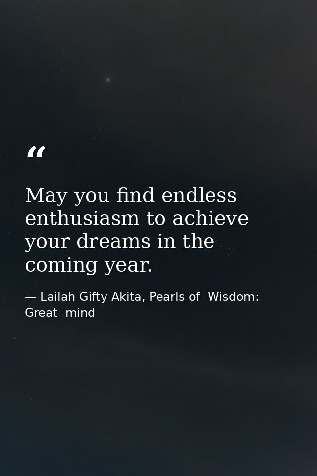 May you find endless enthusiasm to achieve your dreams in the coming year. — Lailah Gifty Akita, Pearls of  Wisdom: Great  mind