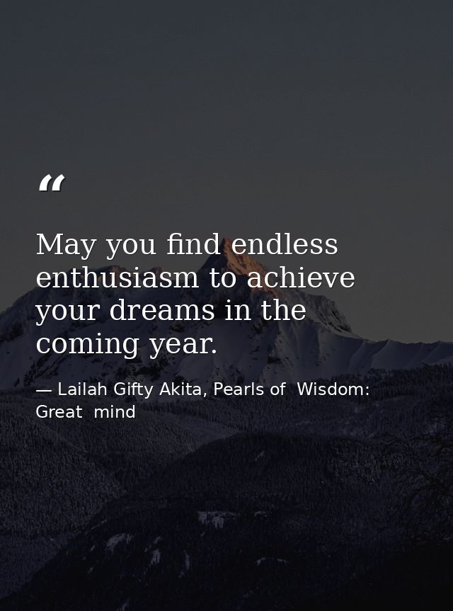 May you find endless enthusiasm to achieve your dreams in the coming year. — Lailah Gifty Akita, Pearls of  Wisdom: Great  mind