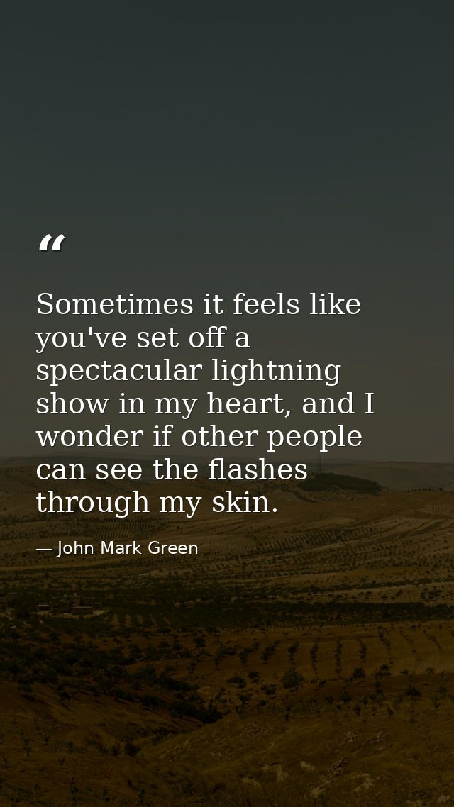 Sometimes it feels like you've set off a spectacular lightning show in my heart, and I wonder if other people can see th — John Mark Green