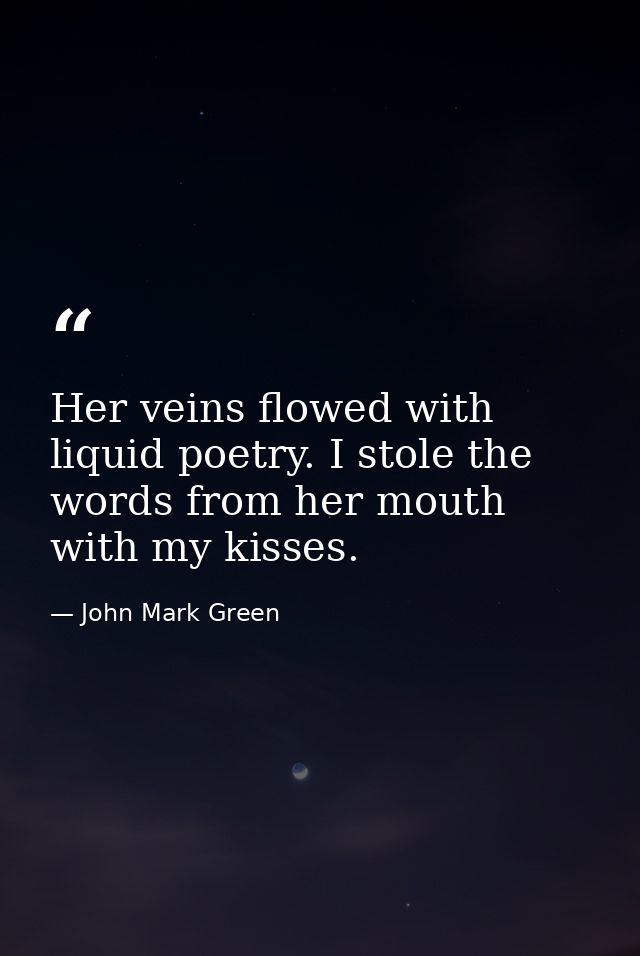 Her veins flowed with liquid poetry. I stole the words from her mouth with my kisses. — John Mark Green