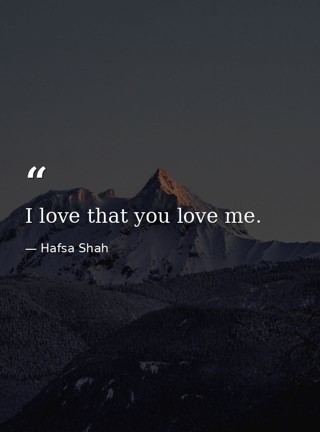 I love that you love me. — Hafsa Shah