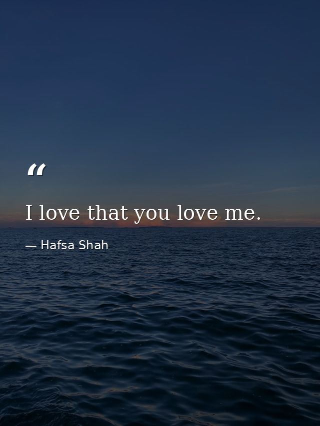 I love that you love me. — Hafsa Shah