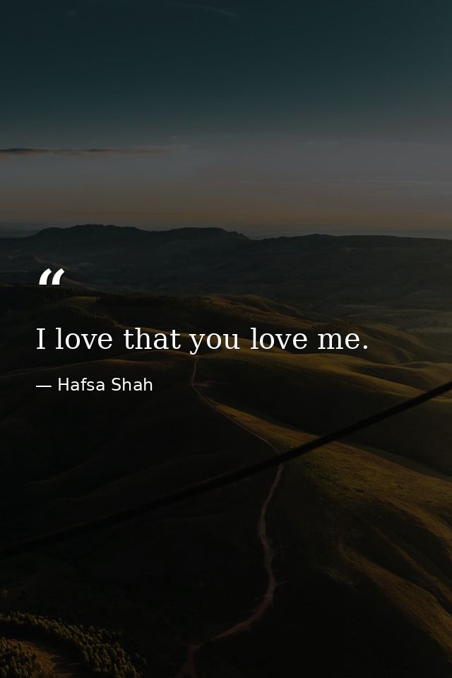 I love that you love me. — Hafsa Shah