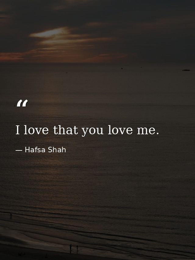 I love that you love me. — Hafsa Shah