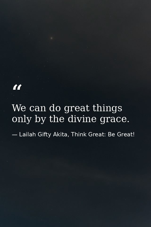 We can do great things only by the divine grace. — Lailah Gifty Akita, Think Great: Be Great!