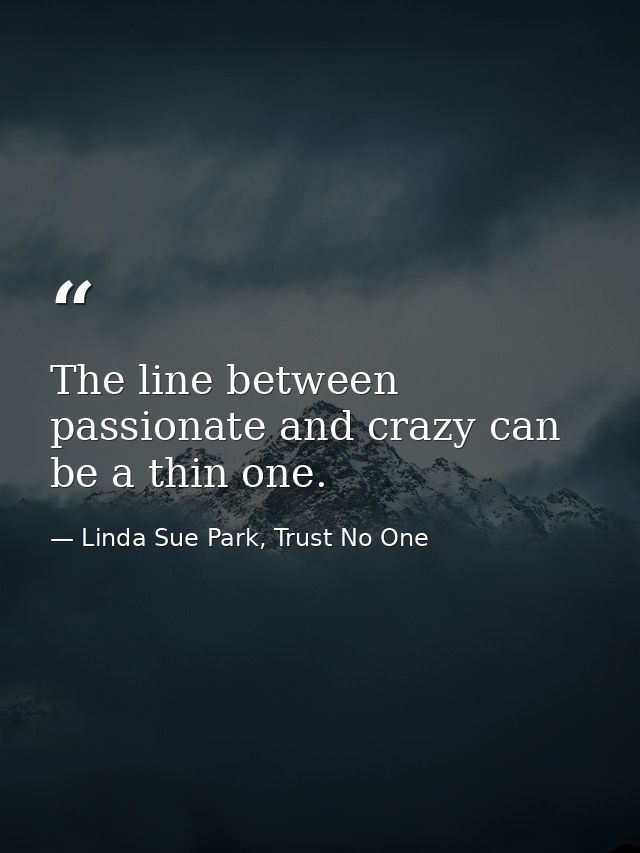 The line between passionate and crazy can be a thin one. — Linda Sue Park, Trust No One
