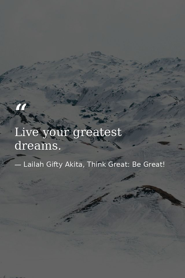 Live your greatest dreams. — Lailah Gifty Akita, Think Great: Be Great!
