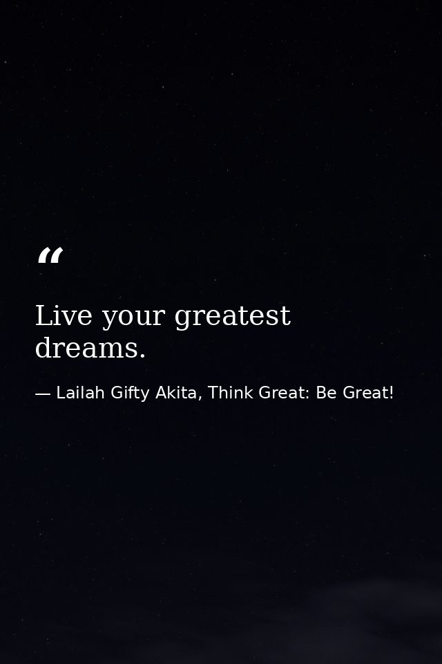 Live your greatest dreams. — Lailah Gifty Akita, Think Great: Be Great!