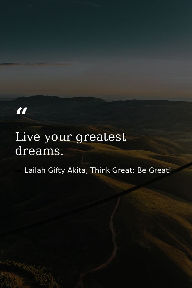 Live your greatest dreams. — Lailah Gifty Akita, Think Great: Be Great!