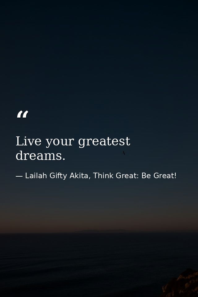 Live your greatest dreams. — Lailah Gifty Akita, Think Great: Be Great!