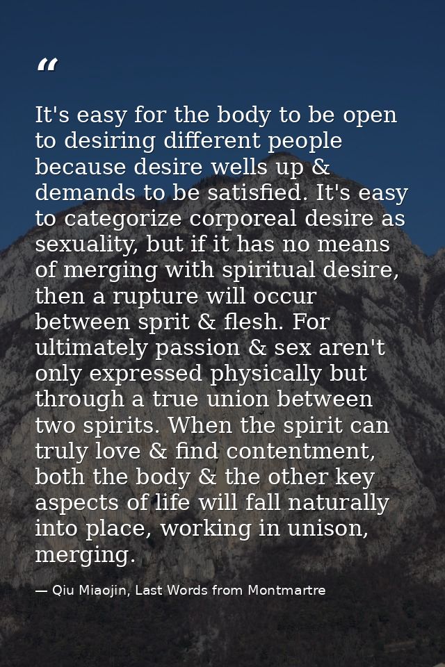 It's easy for the body to be open to desiring different people because desire wells up & demands to be satisfied. It's e — Qiu Miaojin, Last Words from Montmartre