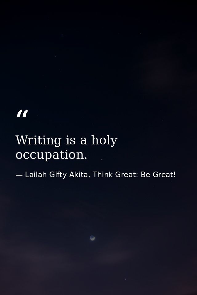 Writing is a holy occupation. — Lailah Gifty Akita, Think Great: Be Great!