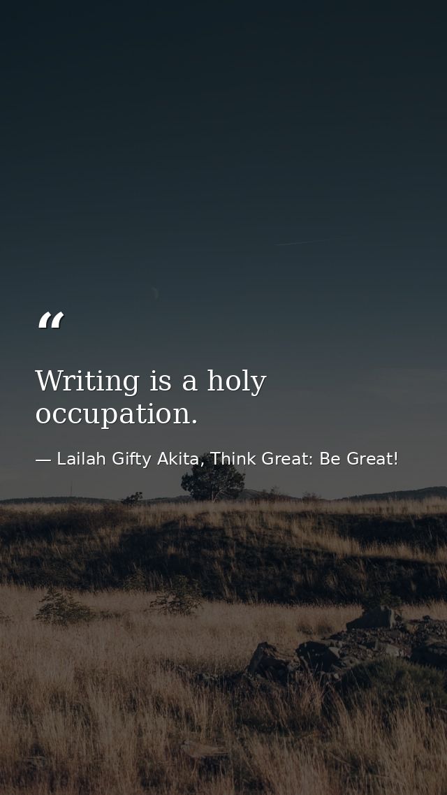 Writing is a holy occupation. — Lailah Gifty Akita, Think Great: Be Great!