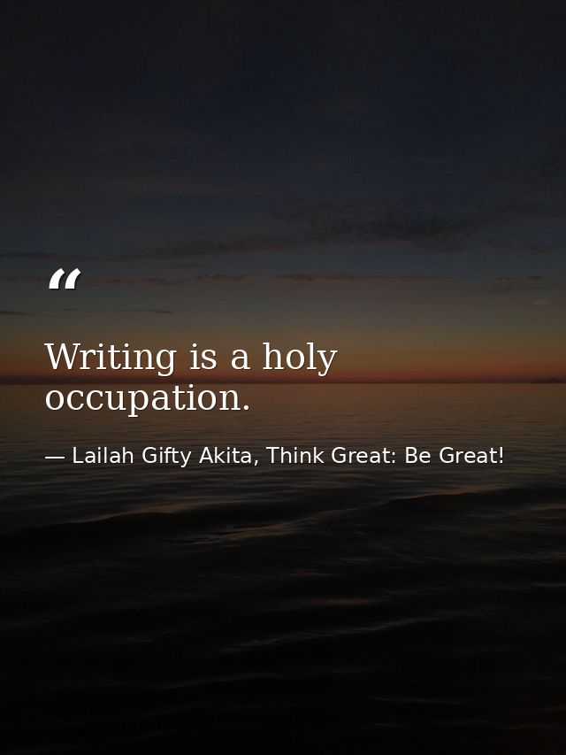Writing is a holy occupation. — Lailah Gifty Akita, Think Great: Be Great!