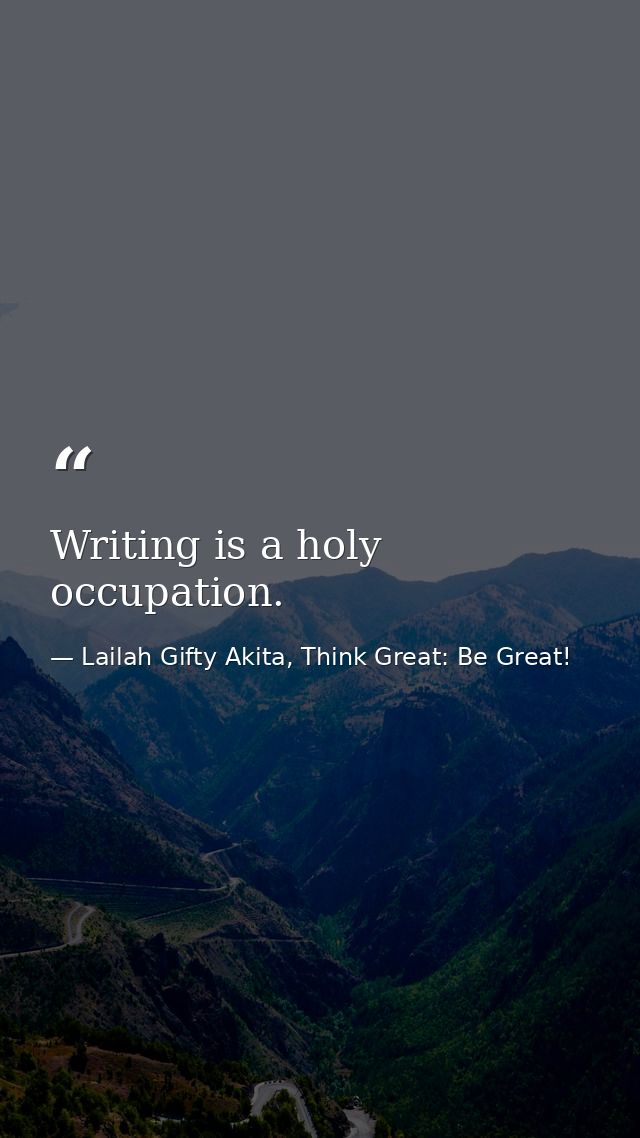 Writing is a holy occupation. — Lailah Gifty Akita, Think Great: Be Great!