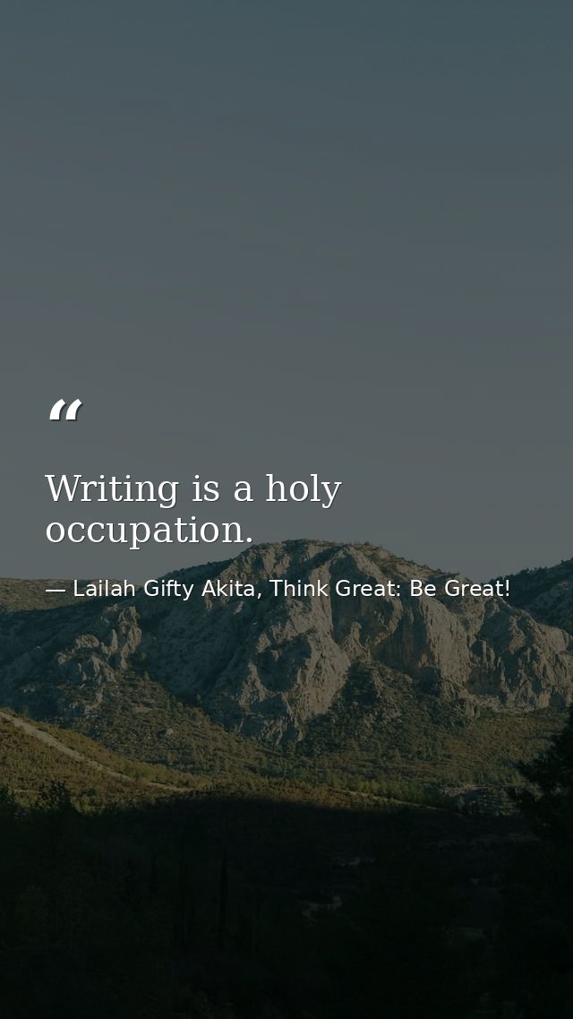 Writing is a holy occupation. — Lailah Gifty Akita, Think Great: Be Great!