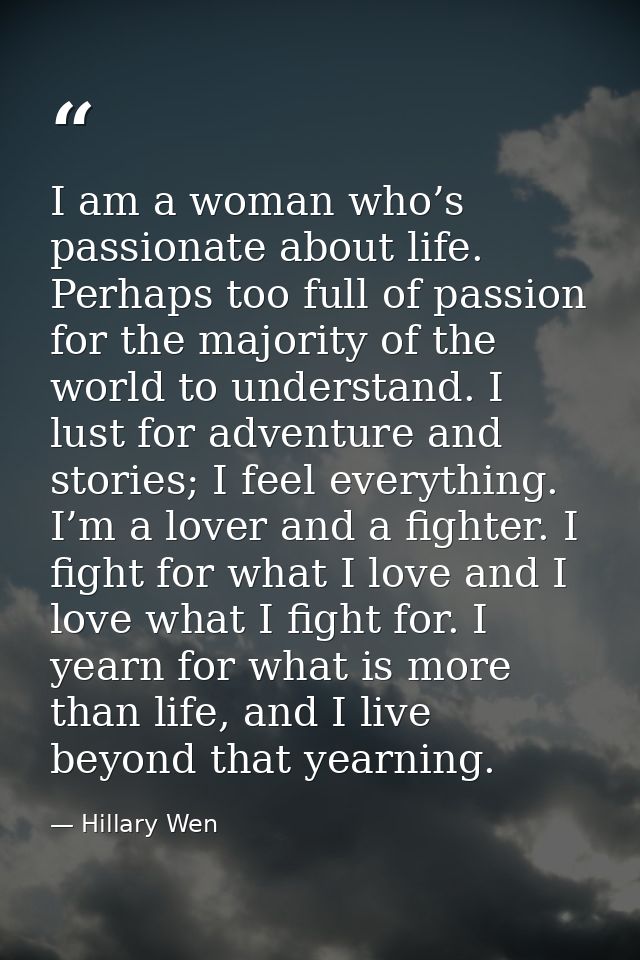 I am a woman who’s passionate about life. Perhaps too full of passion for the majority of the world to understand. I lus — Hillary Wen