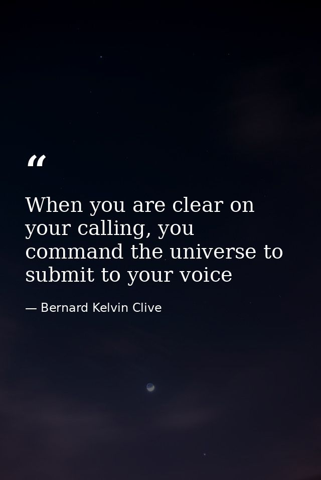 When you are clear on your calling, you command the universe to submit to your voice — Bernard Kelvin Clive