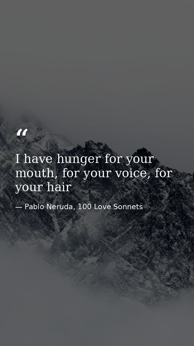 I have hunger for your mouth, for your voice, for your hair — Pablo Neruda, 100 Love Sonnets