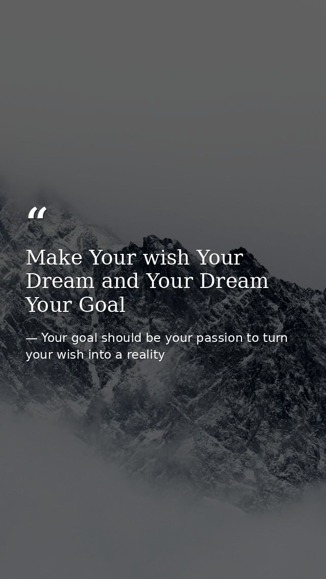 Make Your wish Your Dream and Your Dream Your Goal — Your goal should be your passion to turn your wish into a reality