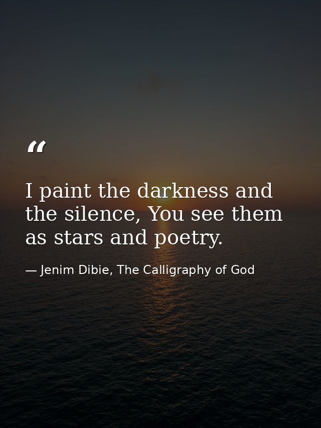 I paint the darkness and the silence, You see them as stars and poetry. — Jenim Dibie, The Calligraphy of God