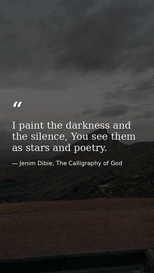 I paint the darkness and the silence, You see them as stars and poetry. — Jenim Dibie, The Calligraphy of God