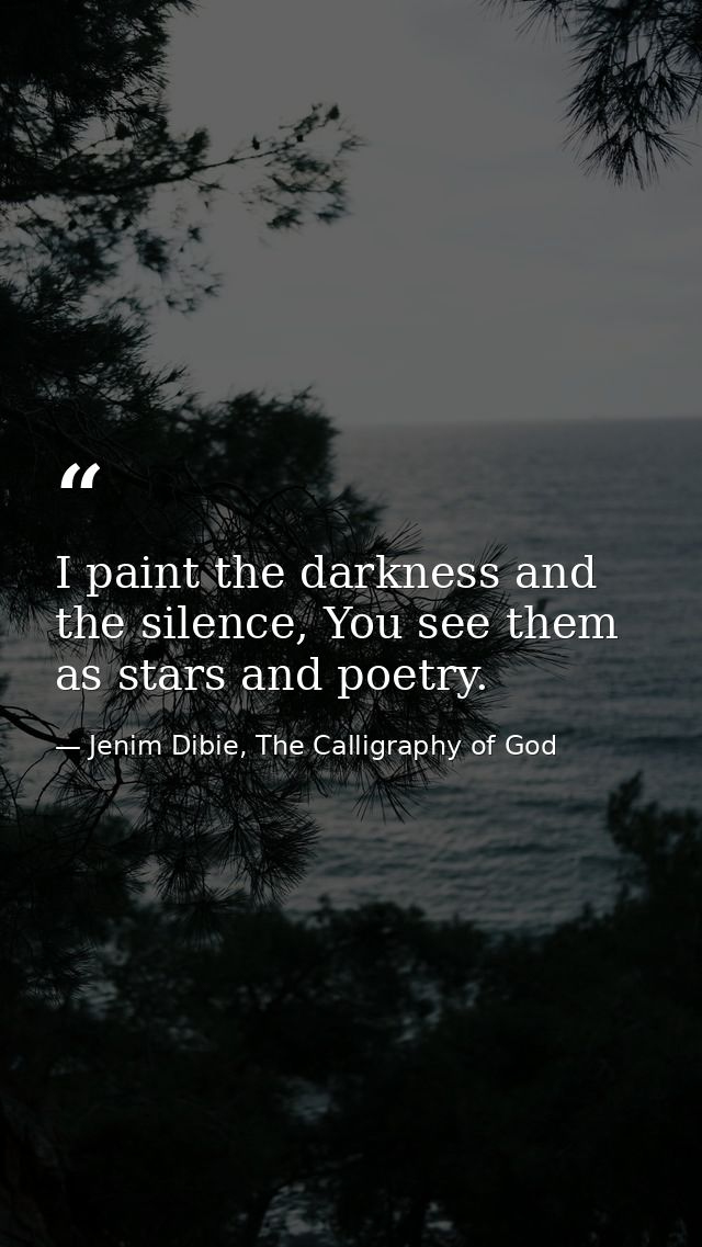 I paint the darkness and the silence, You see them as stars and poetry. — Jenim Dibie, The Calligraphy of God