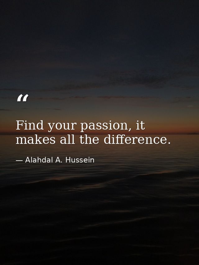 Find your passion, it makes all the difference. — Alahdal A. Hussein