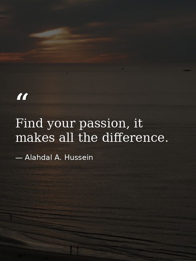 Find your passion, it makes all the difference. — Alahdal A. Hussein