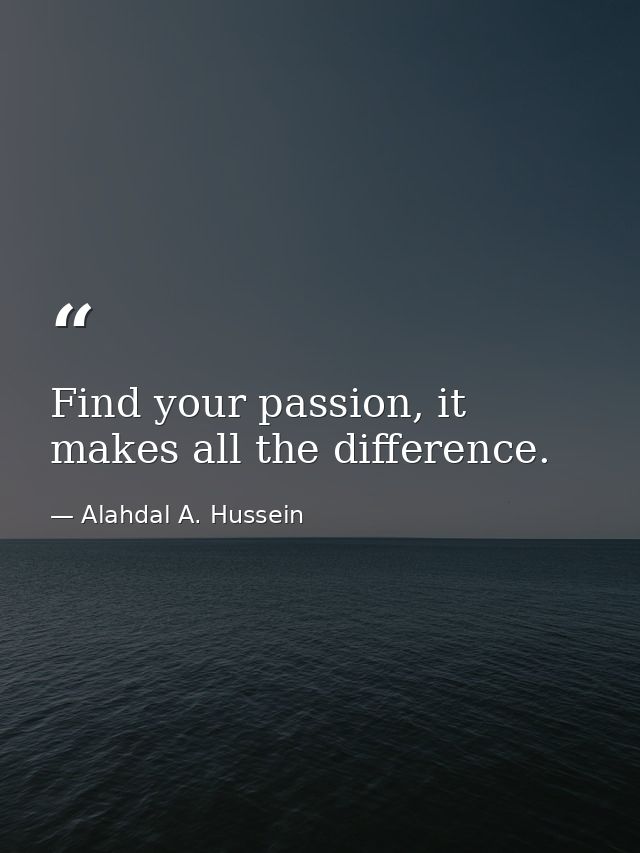 Find your passion, it makes all the difference. — Alahdal A. Hussein