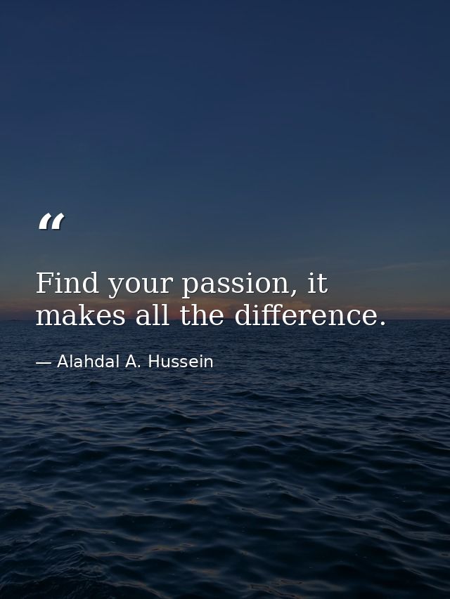 Find your passion, it makes all the difference. — Alahdal A. Hussein