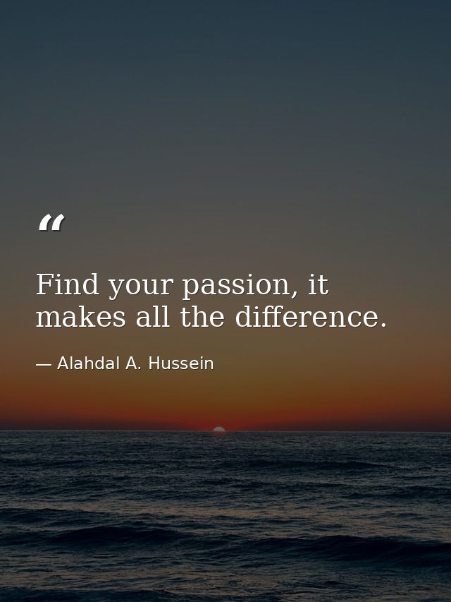 Find your passion, it makes all the difference. — Alahdal A. Hussein