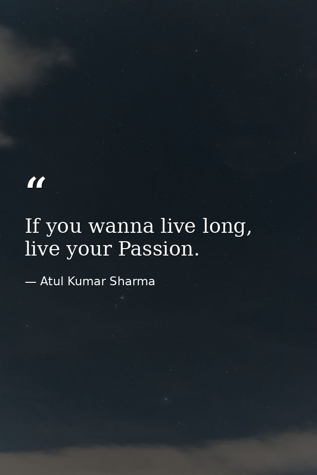 If you wanna live long, live your Passion. — Atul Kumar Sharma