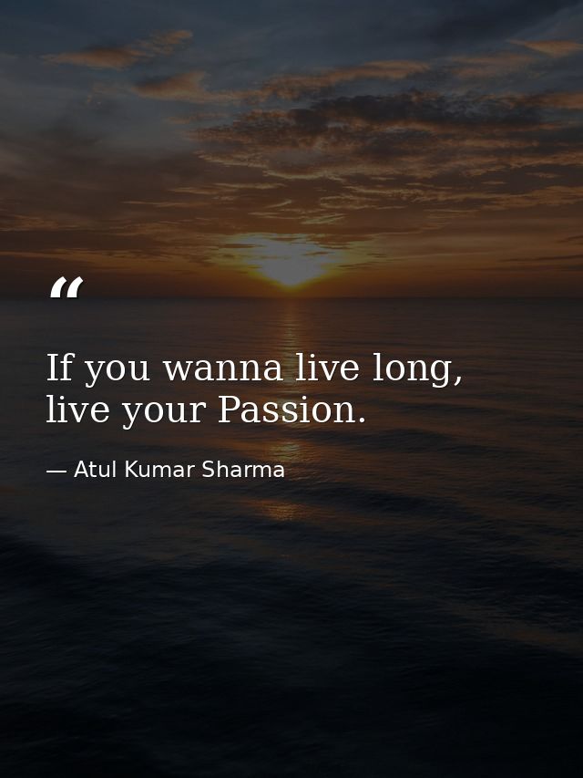 If you wanna live long, live your Passion. — Atul Kumar Sharma