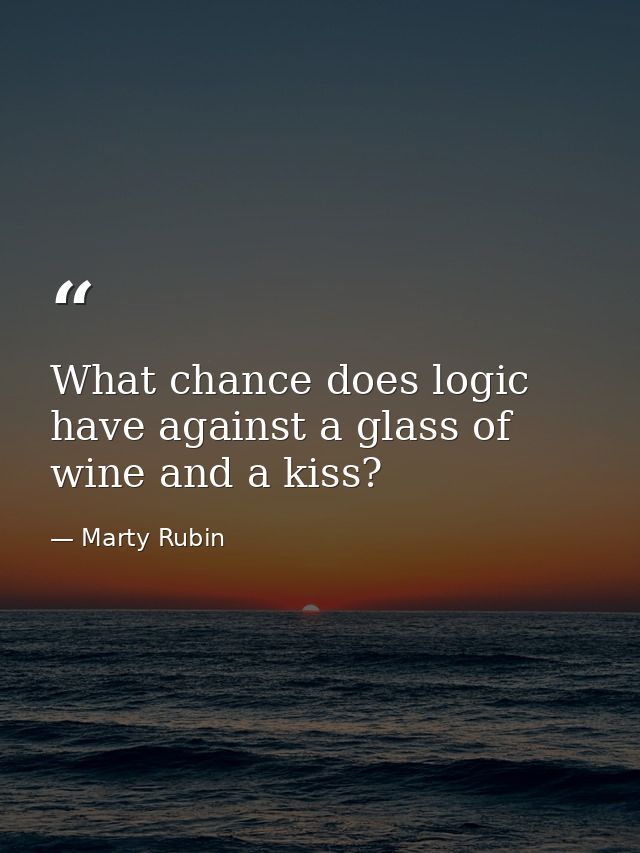 What chance does logic have against a glass of wine and a kiss? — Marty Rubin