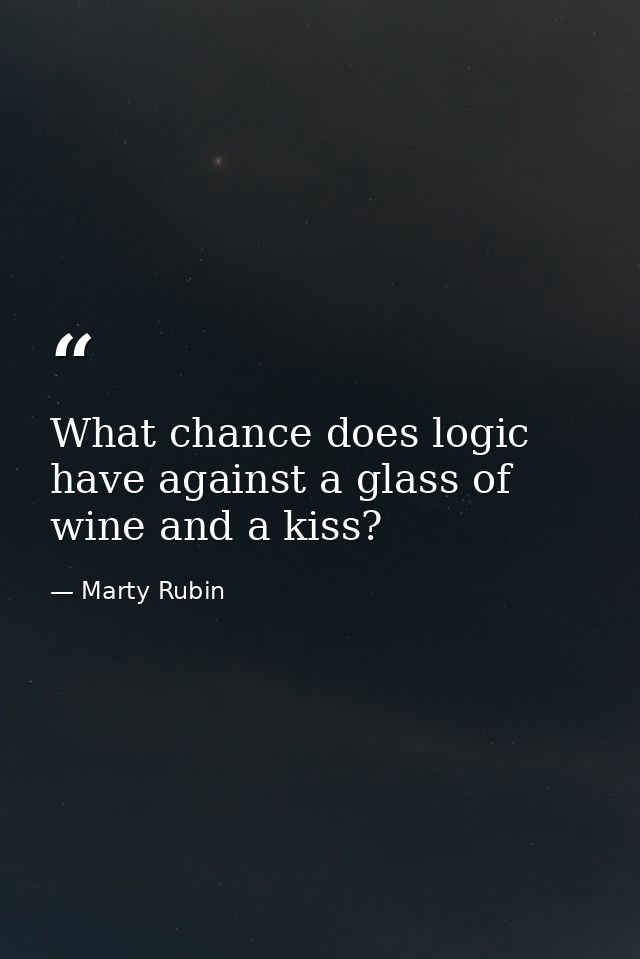 What chance does logic have against a glass of wine and a kiss? — Marty Rubin