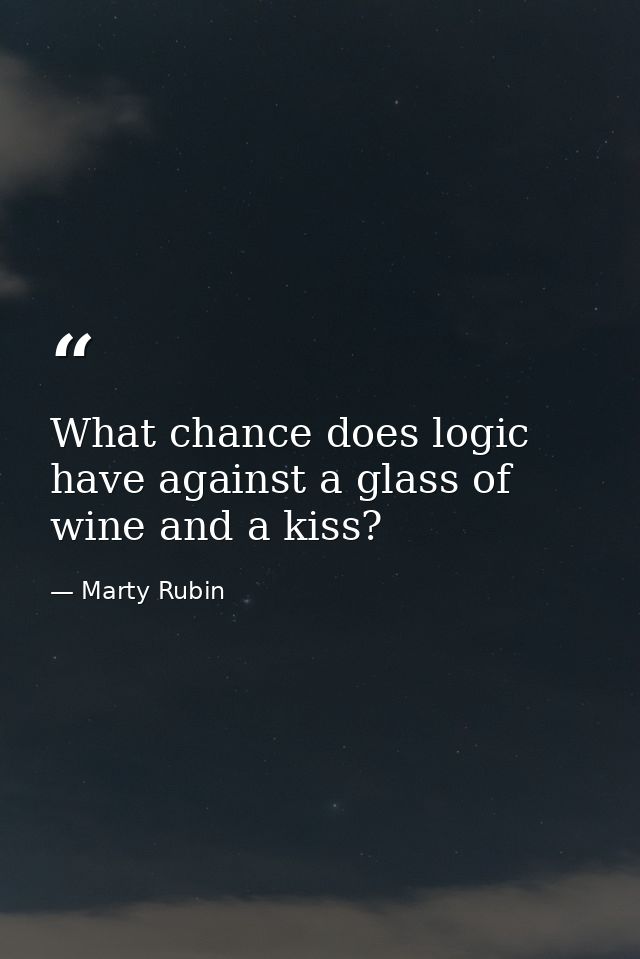 What chance does logic have against a glass of wine and a kiss? — Marty Rubin