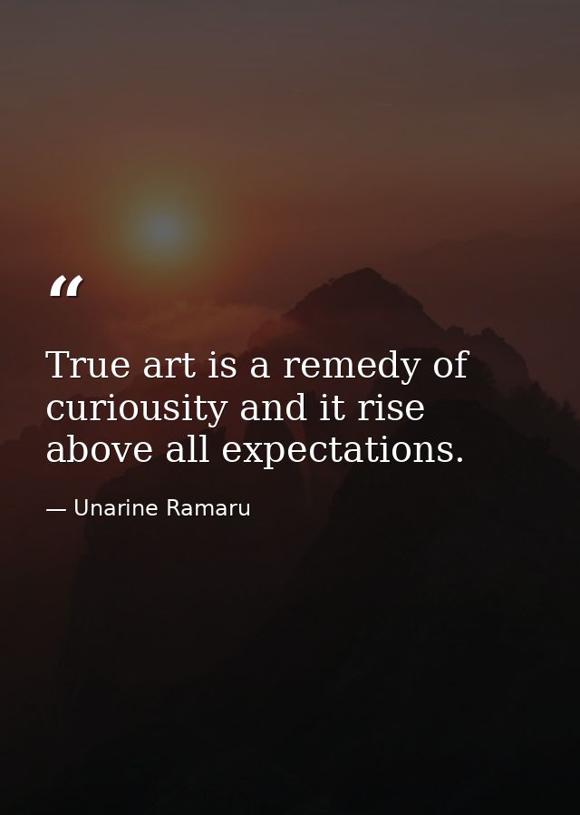 True art is a remedy of curiousity and it rise above all expectations. — Unarine Ramaru