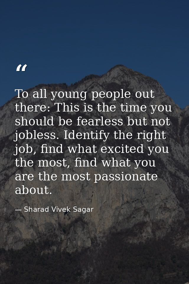 To all young people out there: This is the time you should be fearless but not jobless. Identify the right job, find wha — Sharad Vivek Sagar