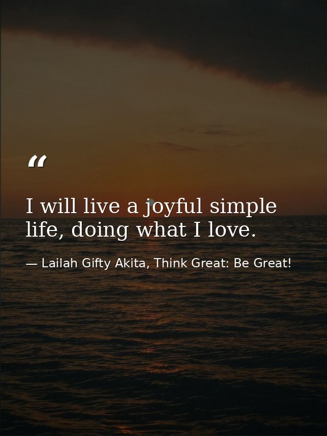 I will live a joyful simple life, doing what I love. — Lailah Gifty Akita, Think Great: Be Great!