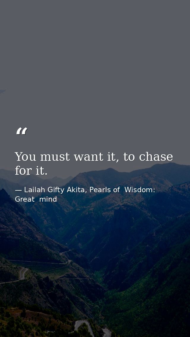 You must want it, to chase for it. — Lailah Gifty Akita, Pearls of  Wisdom: Great  mind