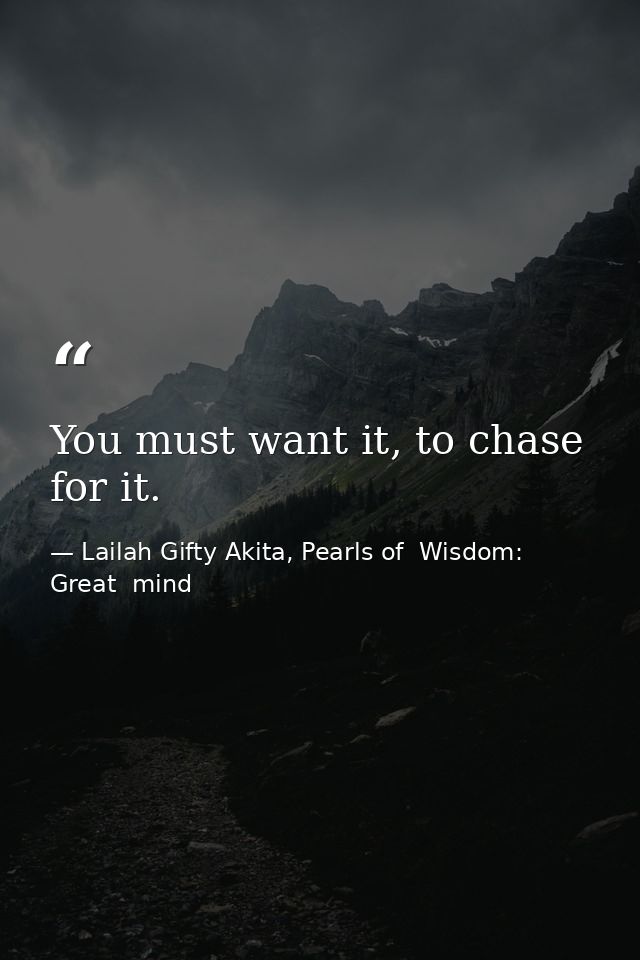 You must want it, to chase for it. — Lailah Gifty Akita, Pearls of  Wisdom: Great  mind